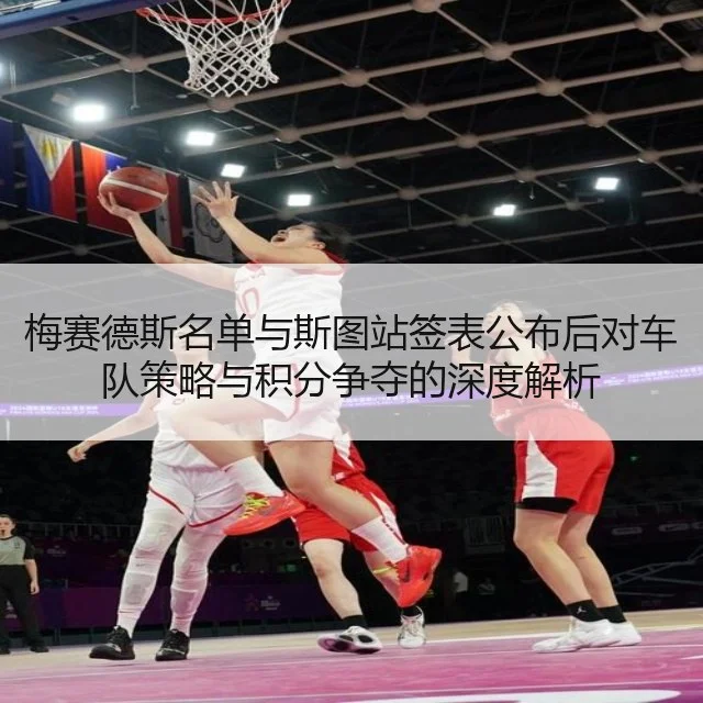 梅赛德斯名单与斯图站签表公布后对车队策略与积分争夺的深度解析